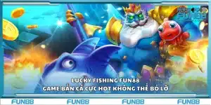 Lucky Fishing Fun88 – Game bắn cá cực hot không thể bỏ lỡ