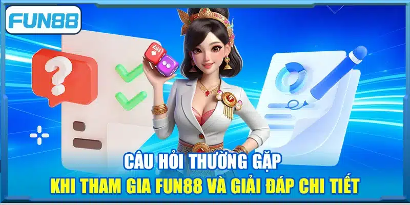 Câu hỏi thường gặp khi tham gia Fun88 và giải đáp chi tiết