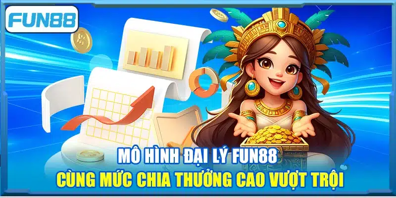 Mô hình đại lý Fun88 cùng mức chia thưởng cao vượt trội